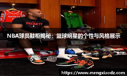 NBA球员鞋柜揭秘：篮球明星的个性与风格展示